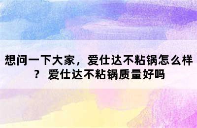 想问一下大家，爱仕达不粘锅怎么样？ 爱仕达不粘锅质量好吗